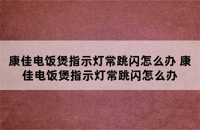 康佳电饭煲指示灯常跳闪怎么办 康佳电饭煲指示灯常跳闪怎么办